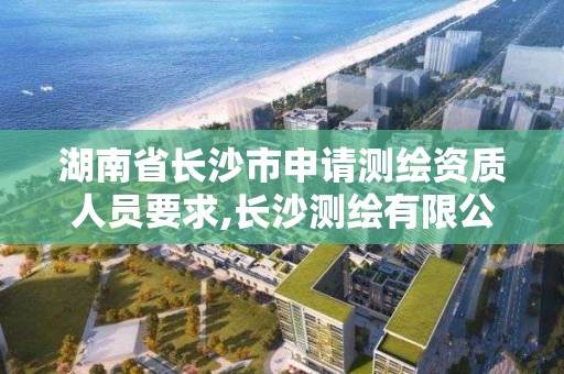 湖南省長沙市申請測繪資質人員要求,長沙測繪有限公司怎么樣