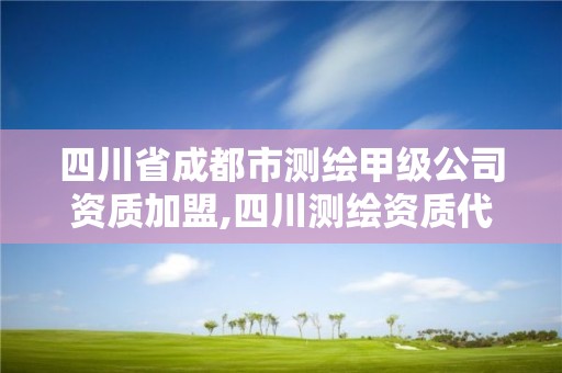 四川省成都市測繪甲級公司資質(zhì)加盟,四川測繪資質(zhì)代辦