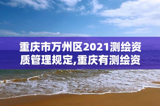 重慶市萬州區2021測繪資質管理規定,重慶有測繪資質測繪公司大全