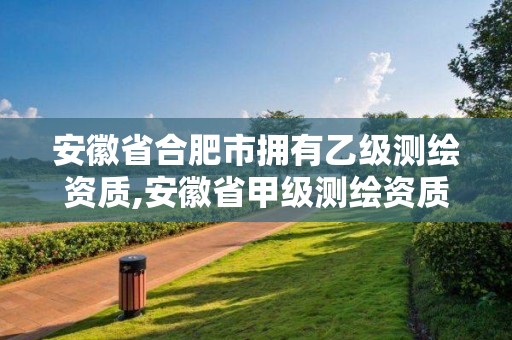 安徽省合肥市擁有乙級測繪資質,安徽省甲級測繪資質單位