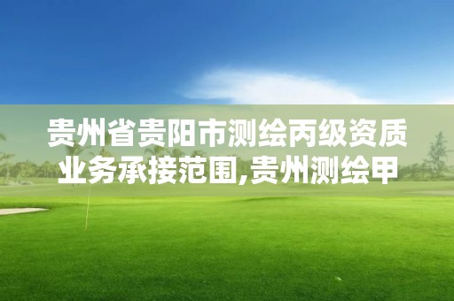 貴州省貴陽市測繪丙級資質業務承接范圍,貴州測繪甲級資質單位