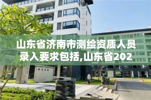 山東省濟南市測繪資質人員錄入要求包括,山東省2021測繪資質延期公告。