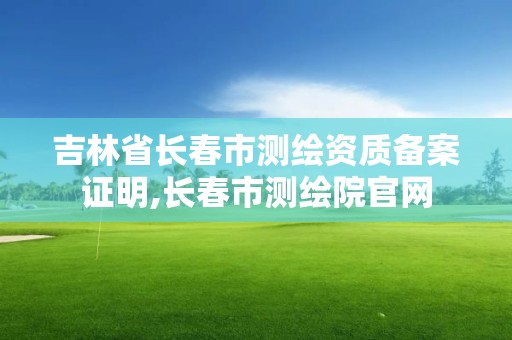 吉林省長春市測繪資質備案證明,長春市測繪院官網