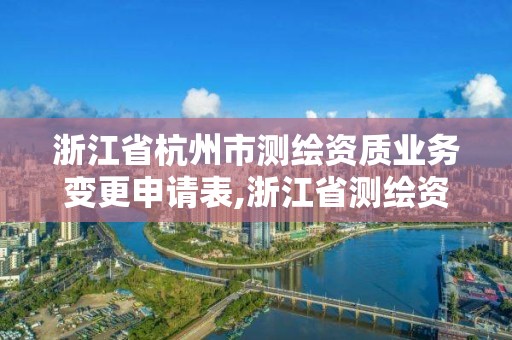 浙江省杭州市測繪資質(zhì)業(yè)務(wù)變更申請表,浙江省測繪資質(zhì)延期。