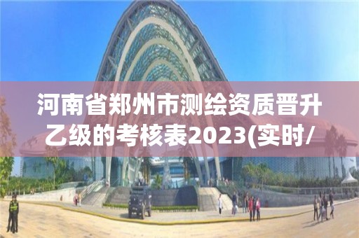 河南省鄭州市測繪資質(zhì)晉升乙級(jí)的考核表2023(實(shí)時(shí)/更新中)