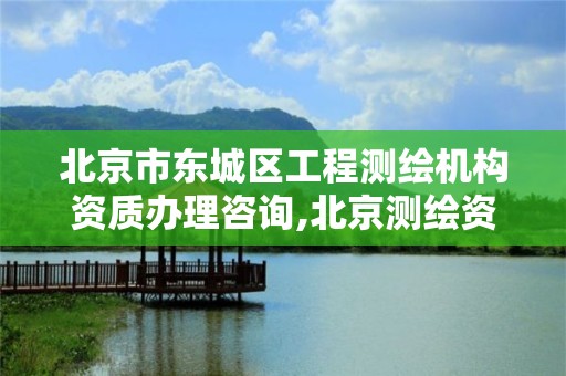 北京市東城區工程測繪機構資質辦理咨詢,北京測繪資質管理辦法。