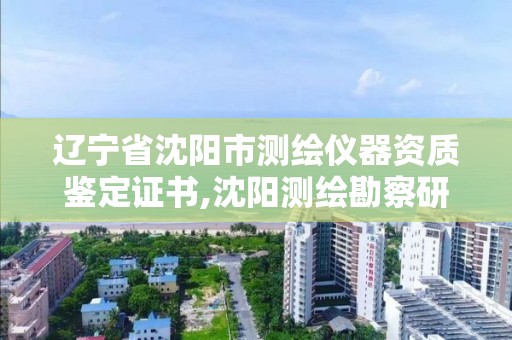 遼寧省沈陽市測繪儀器資質鑒定證書,沈陽測繪勘察研究院有限公司