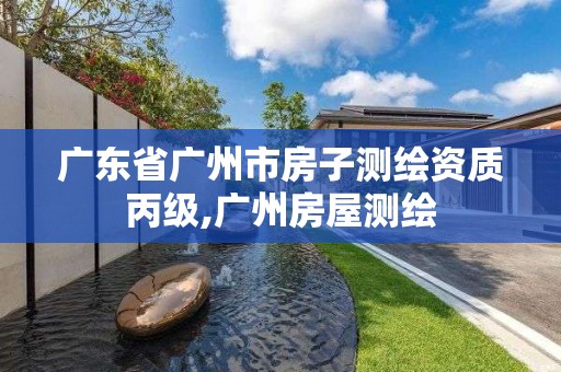 廣東省廣州市房子測繪資質丙級,廣州房屋測繪