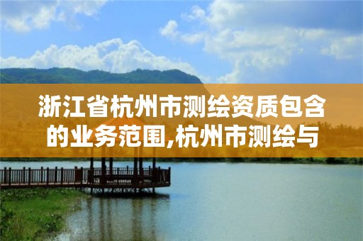 浙江省杭州市測繪資質包含的業務范圍,杭州市測繪與地理信息行業協會。