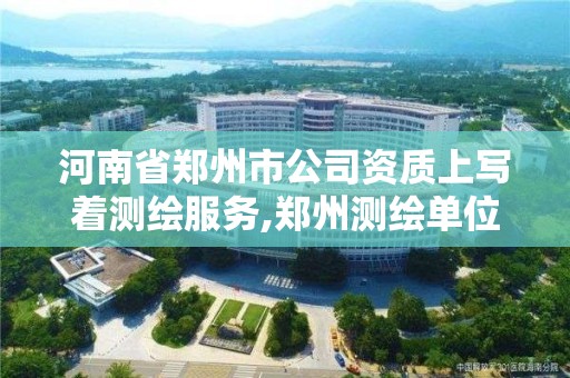 河南省鄭州市公司資質上寫著測繪服務,鄭州測繪單位