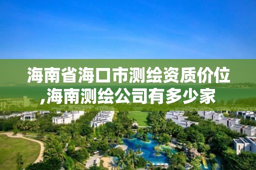 海南省海口市測繪資質價位,海南測繪公司有多少家