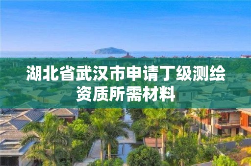 湖北省武漢市申請(qǐng)丁級(jí)測(cè)繪資質(zhì)所需材料