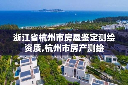 浙江省杭州市房屋鑒定測繪資質,杭州市房產測繪