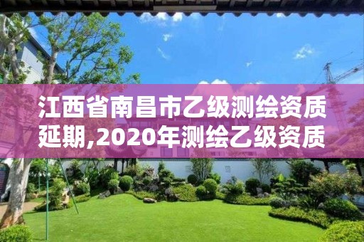 江西省南昌市乙級測繪資質延期,2020年測繪乙級資質延期