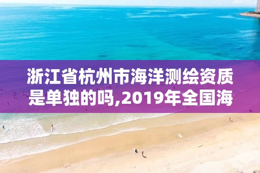 浙江省杭州市海洋測繪資質(zhì)是單獨的嗎,2019年全國海洋測繪甲級資質(zhì)單位。