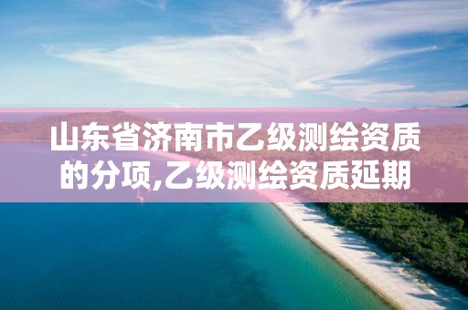 山東省濟南市乙級測繪資質的分項,乙級測繪資質延期公告山東