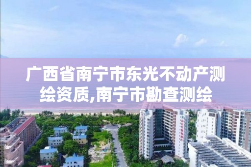 廣西省南寧市東光不動產測繪資質,南寧市勘查測繪