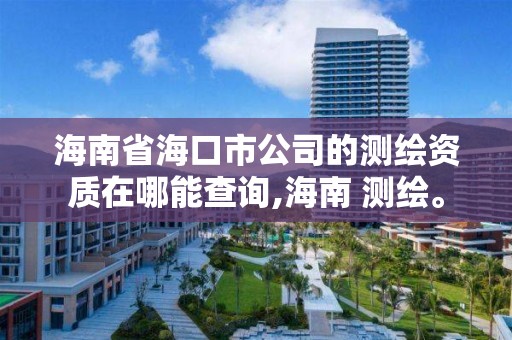 海南省海口市公司的測繪資質(zhì)在哪能查詢,海南 測繪。