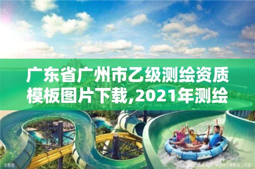 廣東省廣州市乙級測繪資質模板圖片下載,2021年測繪乙級資質申報制度。