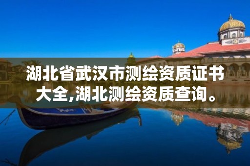 湖北省武漢市測繪資質證書大全,湖北測繪資質查詢。