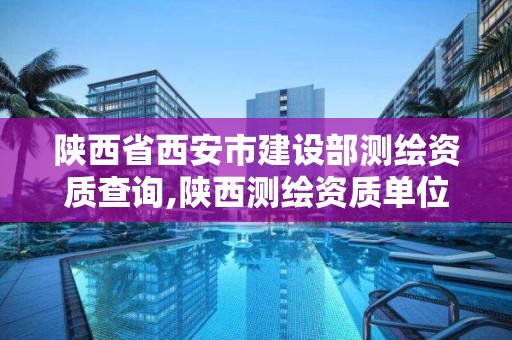 陜西省西安市建設部測繪資質查詢,陜西測繪資質單位名單。