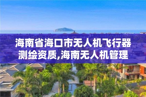 海南省海口市無人機飛行器測繪資質,海南無人機管理平臺。