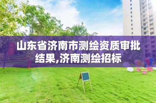 山東省濟南市測繪資質審批結果,濟南測繪招標