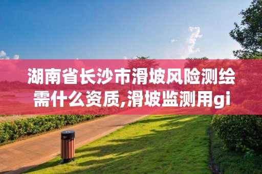 湖南省長沙市滑坡風險測繪需什么資質,滑坡監測用gis地理技術