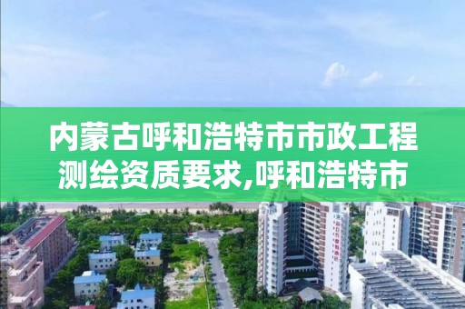 內蒙古呼和浩特市市政工程測繪資質要求,呼和浩特市勘察測繪研究院電話