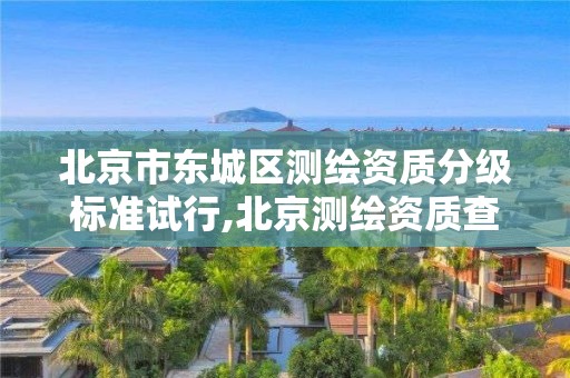 北京市東城區(qū)測繪資質(zhì)分級標(biāo)準(zhǔn)試行,北京測繪資質(zhì)查詢