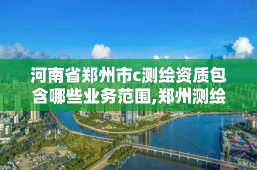 河南省鄭州市c測繪資質包含哪些業務范圍,鄭州測繪有限公司。