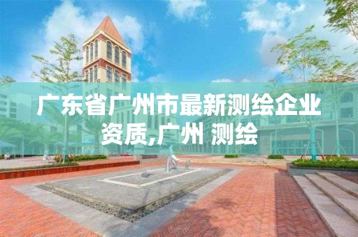 廣東省廣州市最新測繪企業資質,廣州 測繪