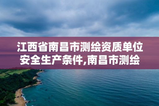 江西省南昌市測繪資質單位安全生產條件,南昌市測繪公司