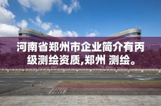 河南省鄭州市企業簡介有丙級測繪資質,鄭州 測繪。