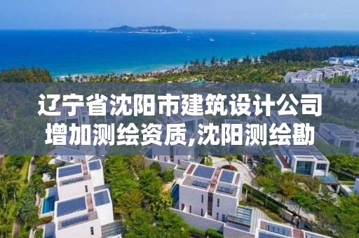 遼寧省沈陽市建筑設計公司增加測繪資質,沈陽測繪勘察研究院有限公司。