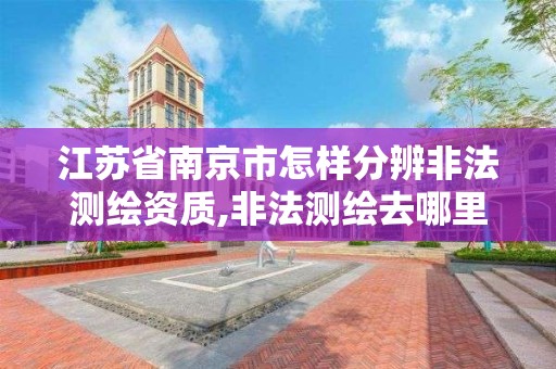 江蘇省南京市怎樣分辨非法測繪資質(zhì),非法測繪去哪里舉報