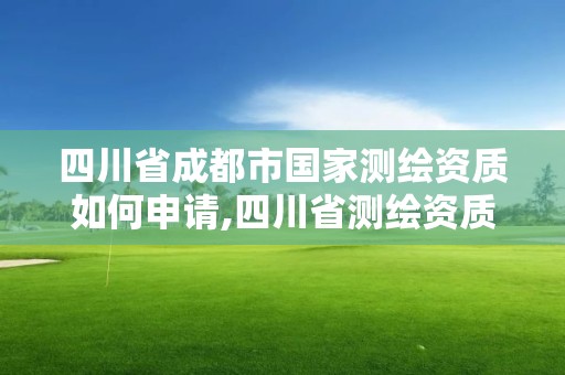 四川省成都市國家測繪資質如何申請,四川省測繪資質管理辦法