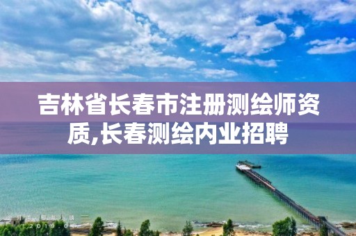 吉林省長春市注冊測繪師資質,長春測繪內業招聘