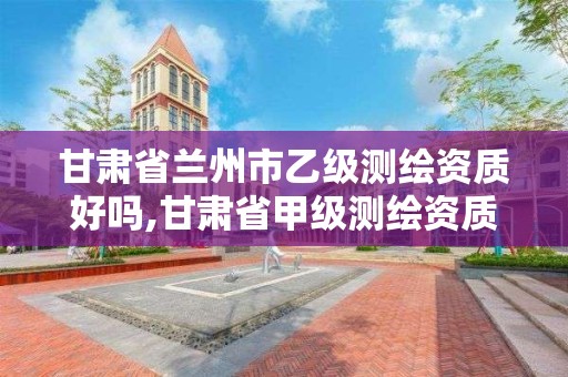 甘肅省蘭州市乙級測繪資質好嗎,甘肅省甲級測繪資質單位