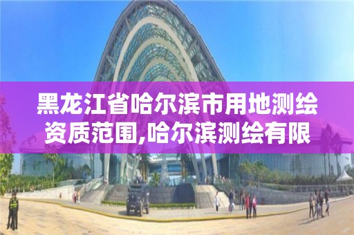 黑龍江省哈爾濱市用地測繪資質范圍,哈爾濱測繪有限公司