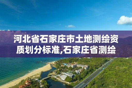 河北省石家莊市土地測繪資質(zhì)劃分標準,石家莊省測繪局西地塊