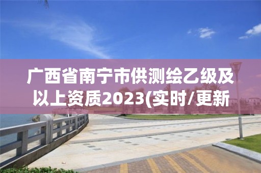 廣西省南寧市供測繪乙級及以上資質2023(實時/更新中)