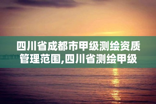 四川省成都市甲級(jí)測繪資質(zhì)管理范圍,四川省測繪甲級(jí)資質(zhì)單位