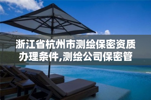 浙江省杭州市測繪保密資質辦理條件,測繪公司保密管理制度