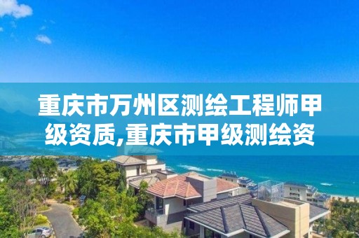 重慶市萬州區測繪工程師甲級資質,重慶市甲級測繪資質單位