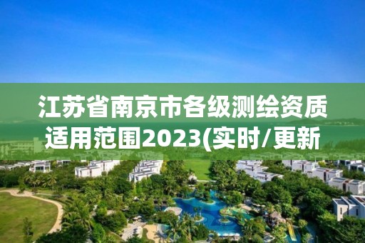 江蘇省南京市各級測繪資質(zhì)適用范圍2023(實(shí)時(shí)/更新中)