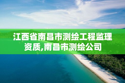 江西省南昌市測繪工程監理資質,南昌市測繪公司