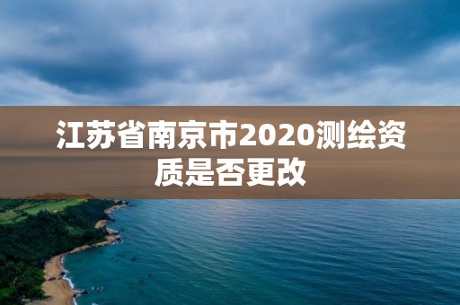 江蘇省南京市2020測繪資質是否更改