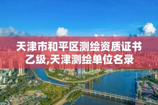 天津市和平區測繪資質證書乙級,天津測繪單位名錄