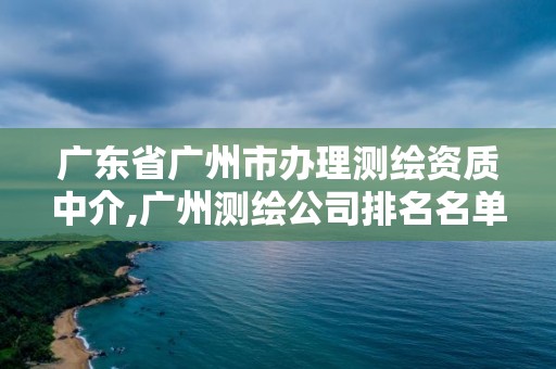 廣東省廣州市辦理測繪資質中介,廣州測繪公司排名名單